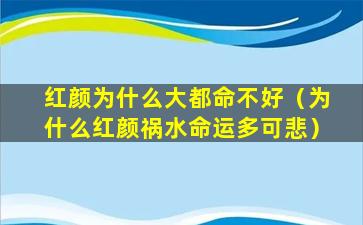 红颜为什么大都命不好（为什么红颜祸水命运多可悲）