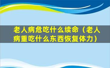 老人病危吃什么续命（老人病重吃什么东西恢复体力）