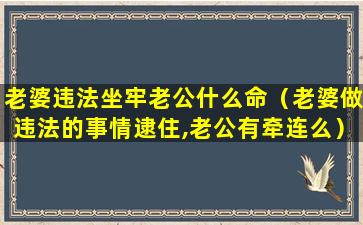 老婆违法坐牢老公什么命（老婆做违法的事情逮住,老公有牵连么）