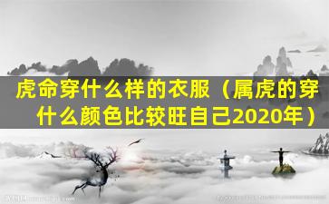 虎命穿什么样的衣服（属虎的穿什么颜色比较旺自己2020年）