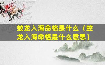 蛟龙入海命格是什么（蛟龙入海命格是什么意思）