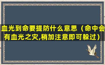 血光到命要提防什么意思（命中会有血光之灾,稍加注意即可躲过）