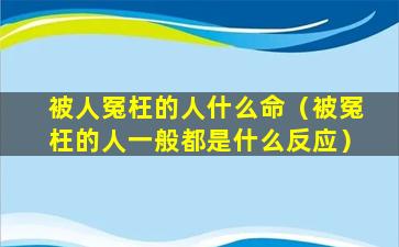 被人冤枉的人什么命（被冤枉的人一般都是什么反应）