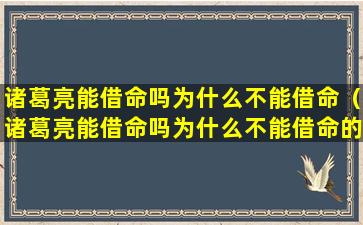 诸葛亮能借命吗为什么不能借命（诸葛亮能借命吗为什么不能借命的原因）