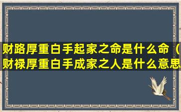 财路厚重白手起家之命是什么命（财禄厚重白手成家之人是什么意思）