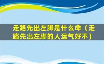 走路先出左脚是什么命（走路先出左脚的人运气好不）