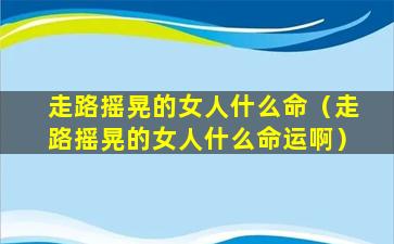 走路摇晃的女人什么命（走路摇晃的女人什么命运啊）