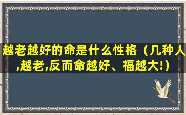 越老越好的命是什么性格（几种人,越老,反而命越好、福越大!）