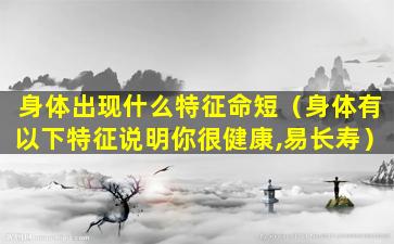 身体出现什么特征命短（身体有以下特征说明你很健康,易长寿）