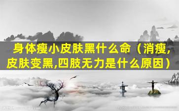 身体瘦小皮肤黑什么命（消瘦,皮肤变黑,四肢无力是什么原因）