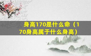 身高170是什么命（170身高属于什么身高）