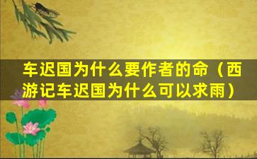 车迟国为什么要作者的命（西游记车迟国为什么可以求雨）