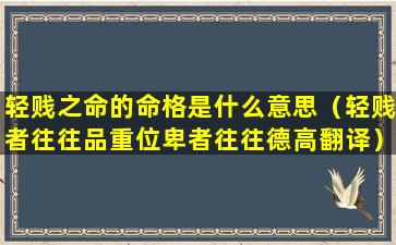 轻贱之命的命格是什么意思（轻贱者往往品重位卑者往往德高翻译）