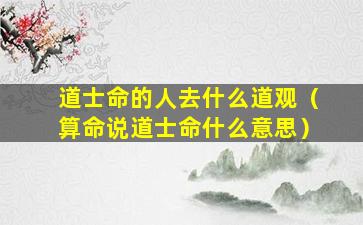 道士命的人去什么道观（算命说道士命什么意思）