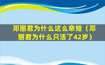 邓丽君为什么这么命短（邓丽君为什么只活了42岁）