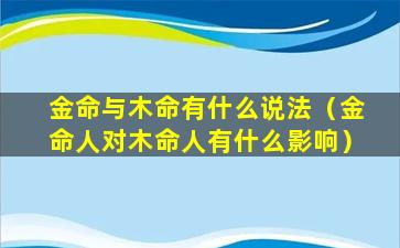 金命与木命有什么说法（金命人对木命人有什么影响）