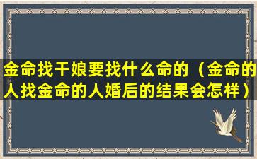 金命找干娘要找什么命的（金命的人找金命的人婚后的结果会怎样）