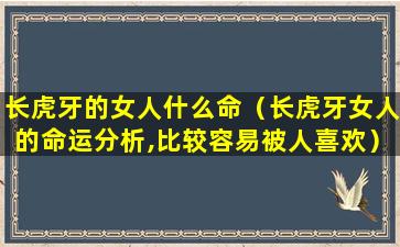 长虎牙的女人什么命（长虎牙女人的命运分析,比较容易被人喜欢）