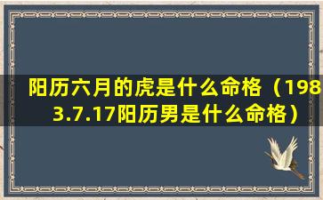 阳历六月的虎是什么命格（1983.7.17阳历男是什么命格）