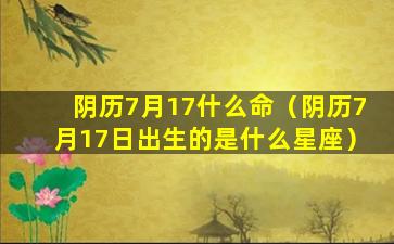 阴历7月17什么命（阴历7月17日出生的是什么星座）