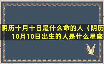 阴历十月十日是什么命的人（阴历10月10日出生的人是什么星座）