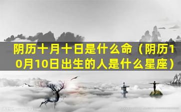 阴历十月十日是什么命（阴历10月10日出生的人是什么星座）