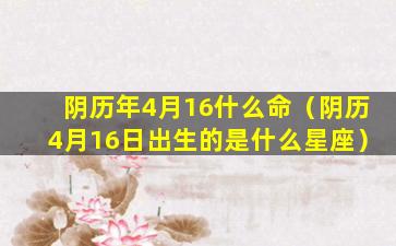 阴历年4月16什么命（阴历4月16日出生的是什么星座）