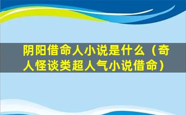 阴阳借命人小说是什么（奇人怪谈类超人气小说借命）