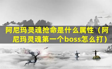 阿尼玛灵魂抢命是什么属性（阿尼玛灵魂第一个boss怎么打）