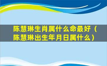 陈慧琳生肖属什么命最好（陈慧琳出生年月日属什么）