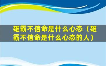 雄霸不信命是什么心态（雄霸不信命是什么心态的人）