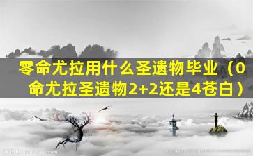 零命尤拉用什么圣遗物毕业（0命尤拉圣遗物2+2还是4苍白）