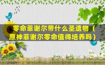 零命菲谢尔带什么圣遗物（原神菲谢尔零命值得培养吗）