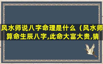 风水师说八字命理是什么（风水师算命生辰八字,此命大富大贵,猜猜是谁的八字）