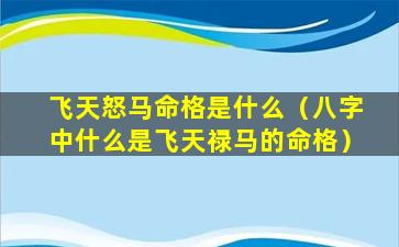 飞天怒马命格是什么（八字中什么是飞天禄马的命格）