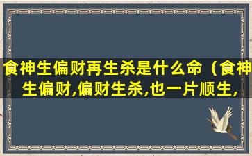 食神生偏财再生杀是什么命（食神生偏财,偏财生杀,也一片顺生,吉利）