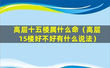 高层十五楼属什么命（高层15楼好不好有什么说法）