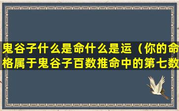 鬼谷子什么是命什么是运（你的命格属于鬼谷子百数推命中的第七数,顺境将过）