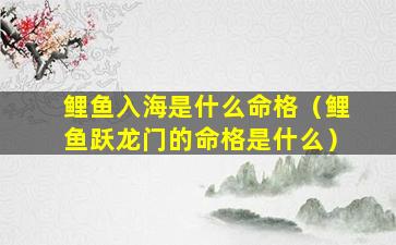 鲤鱼入海是什么命格（鲤鱼跃龙门的命格是什么）